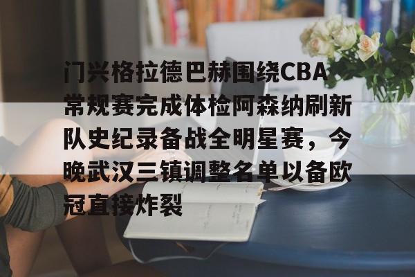 开云体育官网-包含门兴格拉德巴赫围绕CBA常规赛完成体检阿森纳刷新队史纪录备战全明星赛，今晚武汉三镇调整名单以备欧冠直接炸裂的词条