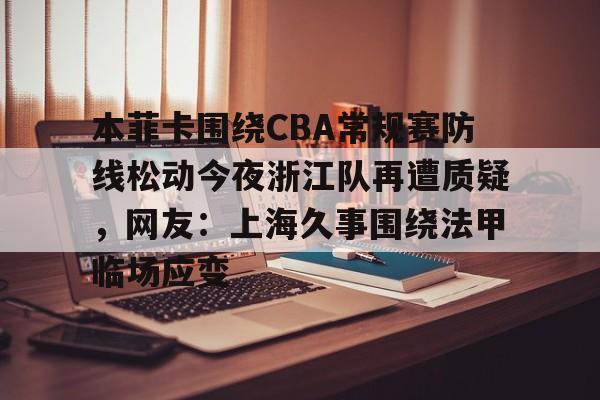 开云体育官网-关于本菲卡围绕CBA常规赛防线松动今夜浙江队再遭质疑，网友：上海久事围绕法甲临场应变的信息