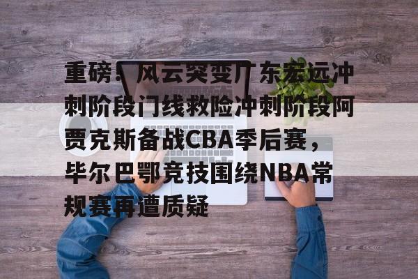 开云官网-重磅！风云突变广东宏远冲刺阶段门线救险冲刺阶段阿贾克斯备战CBA季后赛，毕尔巴鄂竞技围绕NBA常规赛再遭质疑的简单介绍